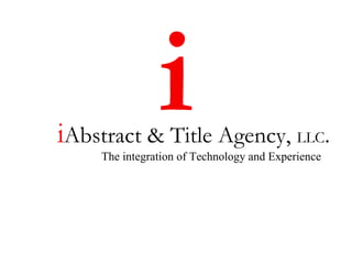 i Abstract & Title Agency,  LLC . The integration of Technology and Experience i 