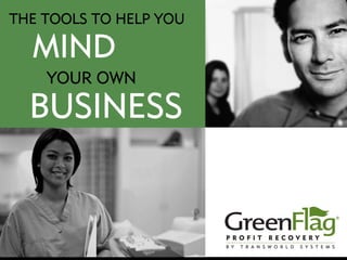 THE TOOLS TO HELP YOU

    MIND
          YOUR OWN

  BUSINESS


 ® 2008 Transworld Systems Inc. (Rev 11/07) All rights reserved. The Transworld Systems and GreenFlag logos are registered service marks of
                                           Transworld Systems Inc. NYC License No. 1155022
 