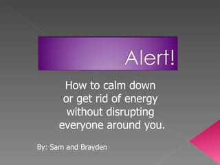 By: Sam and Brayden How to calm down  or get rid of energy  without disrupting  everyone around you. 