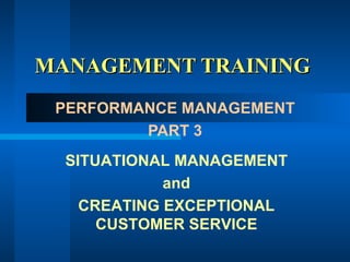 MANAGEMENT TRAINING  PERFORMANCE MANAGEMENT PART 3 SITUATIONAL MANAGEMENT and CREATING EXCEPTIONAL CUSTOMER SERVICE 