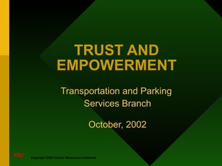TRUST AND EMPOWERMENT Transportation and Parking  Services Branch October, 2002 Copyright 2002 Human Resources Initiatives 