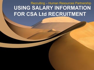 USING SALARY INFORMATION  FOR CSA Ltd RECRUITMENT Recruiting – Human Resources Partnership 