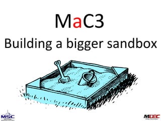 Building a bigger sandbox M a C3 