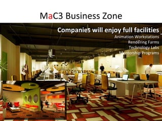 M a C3 Business Zone Companies will enjoy full facilities Animation Workstations Rendering Farms Technology Labs Mentorship Programs 