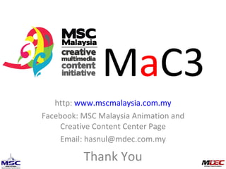 http:  www.mscmalaysia.com.my Facebook: MSC Malaysia Animation and Creative Content Center Page Email: hasnul@mdec.com.my Thank You These awesome slides were created by Hasnul Nadzrin Shah and Hasnul Hadi Samsudin M a C3 
