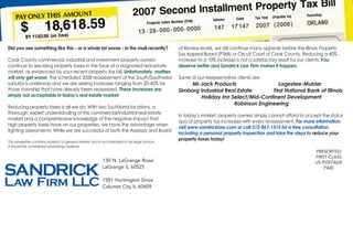 Did you see something like this - or a whole lot worse - in the mail recently?
Cook County commercial, industrial and investment property owners
continue to see rising property taxes in the face of a stagnated real estate
market, as evidenced by your recent property tax bill. Unfortunately, matters
will only get worse. The scheduled 2008 reassessment of the South/Southwest
suburbs is underway and we are seeing increases ranging from 20-45% for
those township that have already been reassessed. These increases are
simply not acceptable in today’s real estate market.
Reducing property taxes is all we do. With two Southland locations, a
thorough, expert understanding of this commercial/industrial real estate
market and a comprehensive knowledge of the negative impact that
high property taxes have on our properties, we have the advantage when
fighting assessments. While we are successful at both the Assessor and Board
PRESORTED
FIRST-CLASS
US POSTAGE
PAID
130 N. LaGrange Road
LaGrange IL 60525
1581 Huntington Drive
Calumet City IL 60409
This newsletter contains material of general interest and is not intended to be legal advice.
It should be considered advertising material.
of Review levels, we still continue many appeals before the Illinois Property
Tax Appeal Board (PTAB) or Circuit Court of Cook County. Reducing a 40%
increase to a 10% increase is not a satisfactory result for our clients. You
deserve better and Sandrick Law Firm makes it happen.
Some of our representative clients are:
Mi-Jack Products	 Lagestee-Mulder	
Simborg Industrial Real Estate	 First National Bank of Illinois	
Holiday Inn Select/Mid-Continent Development
Robinson Engineering
In today’s market, property owners simply cannot afford to accept the status
quo of property tax increases with every reassessment. For more information,
visit www.sandricklaw.com or call 312-867-1515 for a free consultation,
including a personal property inspection and take the steps to reduce your
property taxes today!
 