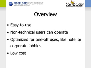 Overview Easy-to-use Non-technical users can operate  Optimized for one-off uses, like hotel or corporate lobbies Low cost 