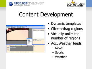Content Development Dynamic templates Click-n-drag regions Virtually unlimited number of regions AccuWeather feeds News Sports Weather 
