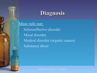 Diagnosis Must rule out: Schizoaffective disorder Mood disorder Medical disorder (organic causes) Substance abuse 