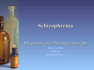 Schizophrenia Diagnosis and Pharmacotherapy Jason Cavolina Clerkship Internal Medicine I 
