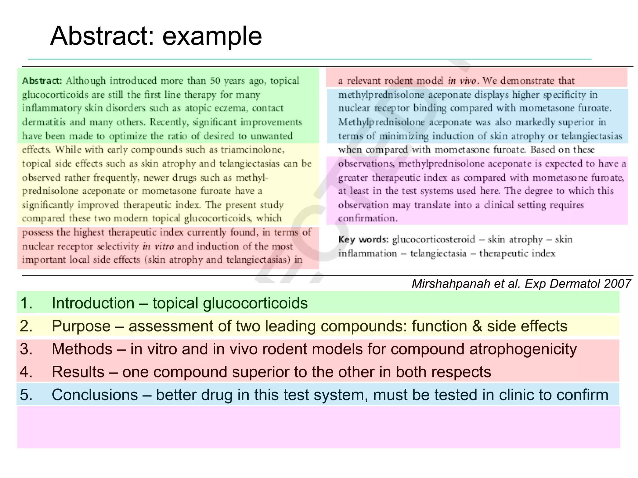 Abstract: example Introduction – topical glucocorticoids Purpose – assessment of two leading compounds: function & side effects Methods – in vitro and in vivo rodent models for compound atrophogenicity  Results – one compound superior to the other in both respects Conclusions – better drug in this test system, must be tested in clinic to confirm Mirshahpanah et al. Exp Dermatol 2007 