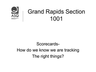 Grand Rapids Section
            1001



         Scorecards-
How do we know we are tracking
       The right things?
 