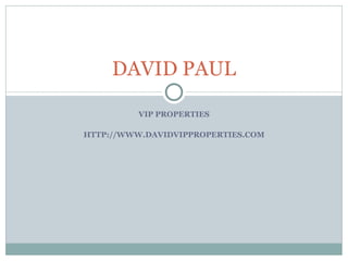 VIP PROPERTIES HTTP://WWW.DAVIDVIPPROPERTIES.COM DAVID PAUL 