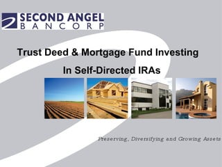 Preserving, Diversifying and Growing Assets Trust Deed & Mortgage Fund Investing In Self-Directed IRAs 