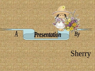 A Presentation By Sherry 