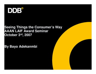 Seeing Things the Consumer’s Way
AAAN LAIF Award Seminar
October 3rd, 2007


By Bayo Adekanmbi
 