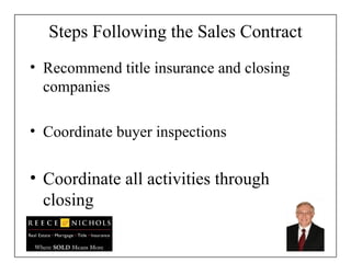 Steps Following the Sales Contract Recommend title insurance and closing companies  Coordinate buyer inspections Coordinate all activities through closing 