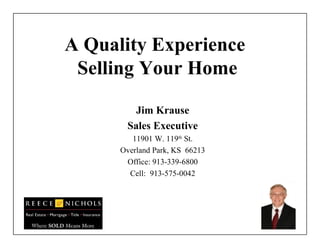 A Quality Experience  Selling Your Home Jim Krause Sales Executive 11901 W. 119 th  St. Overland Park, KS  66213 Office: 913-339-6800 Cell:  913-575-0042 
