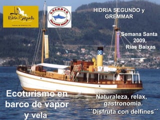 Ecoturismo en barco de vapor y  vela   Naturaleza, relax,  gastronomía. ``Disfruta con delfines´´ HIDRIA SEGUNDO y GREMMAR Semana Santa  2009, Rías Baixas 