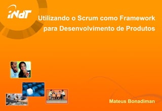 Utilizando o Scrum como Framework para Desenvolvimento de Produtos Mateus Bonadiman 