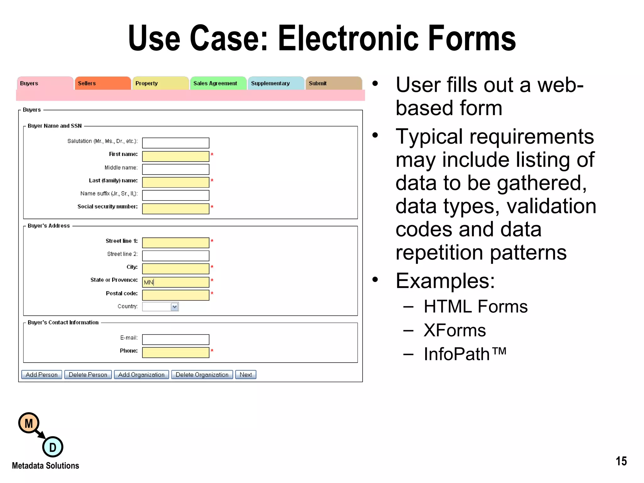 Use Case: Electronic Forms User fills out a web-based form Typical requirements may include listing of data to be gathered, data types, validation codes and data repetition patterns Examples: HTML Forms XForms InfoPath™ 
