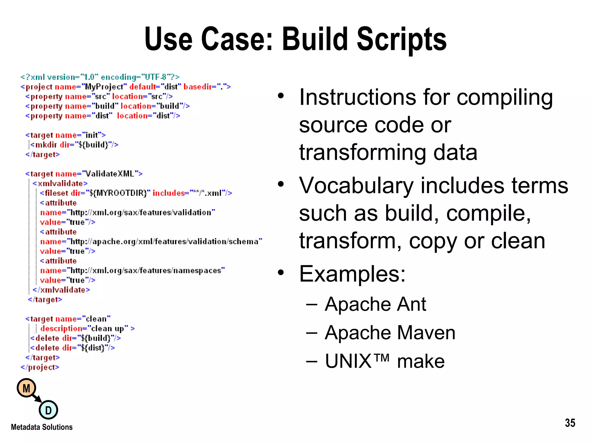 Use Case: Build Scripts Instructions for compiling source code or transforming data Vocabulary includes terms such as build, compile, transform, copy or clean Examples: Apache Ant Apache Maven UNIX™ make 
