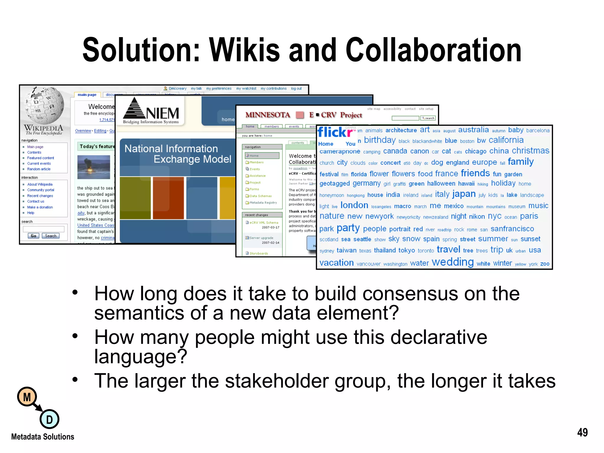 Solution: Wikis and Collaboration How long does it take to build consensus on the semantics of a new data element? How many people might use this declarative language? The larger the stakeholder group, the longer it takes 