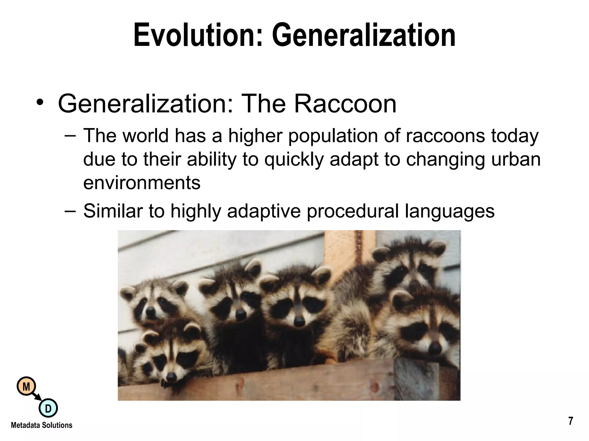 Evolution: Generalization Generalization: The Raccoon The world has a higher population of raccoons today due to their ability to quickly adapt to changing urban environments Similar to highly adaptive procedural languages 