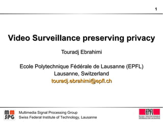 Video Surveillance preserving privacy Touradj Ebrahimi Ecole Polytechnique Fédérale de Lausanne (EPFL) Lausanne, Switzerland [email_address] 