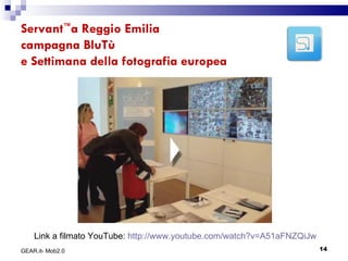 Servant ™ a Reggio Emilia campagna BluTù  e Settimana della fotografia europea GEAR.it- Mob2.0 Link a filmato YouTube:  http://www.youtube.com/watch?v=A51aFNZQiJw 