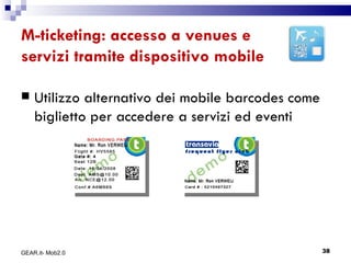 M-ticketing: accesso a venues e servizi tramite dispositivo mobile Utilizzo alternativo dei mobile barcodes come biglietto per accedere a servizi ed eventi GEAR.it- Mob2.0 