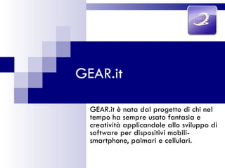 GEAR.it GEAR.it è nata dal progetto di chi nel tempo ha sempre usato fantasia e creatività applicandole allo sviluppo di software per dispositivi mobili- smartphone, palmari e cellulari.   