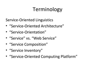Terminology Service-Oriented Linguistics “ Service-Oriented Architecture” “ Service-Orientation” “ Service” vs. “Web Service” “ Service Composition” “ Service Inventory” “ Service-Oriented Computing Platform” 
