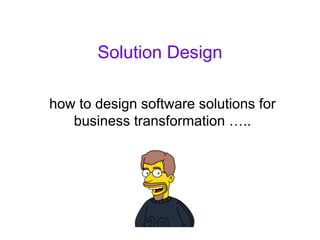 Solution Design

how to design software solutions for
   business transformation …..
 