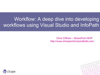 Workflow: A deep dive into developing workflows using Visual Studio and InfoPath Chris O’Brien – SharePoint MVP  http://www.sharepointnutsandbolts.com 