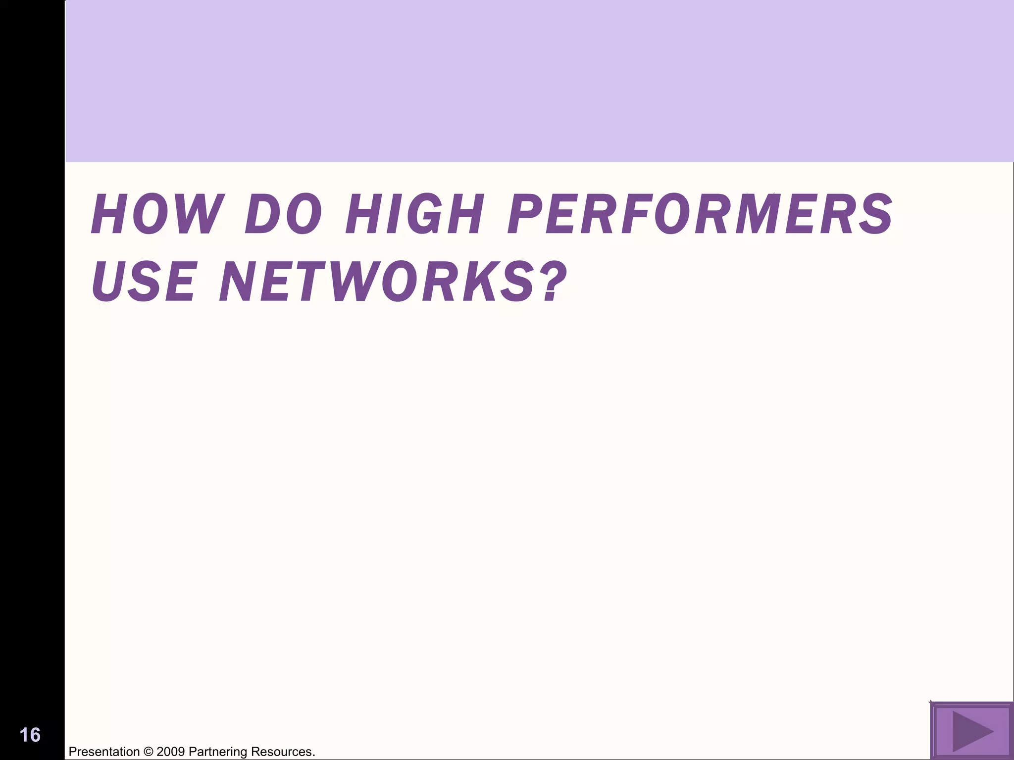 HOW DO HIGH PERFORMERS USE NETWORKS? Presentation © 2009 Partnering Resources. 