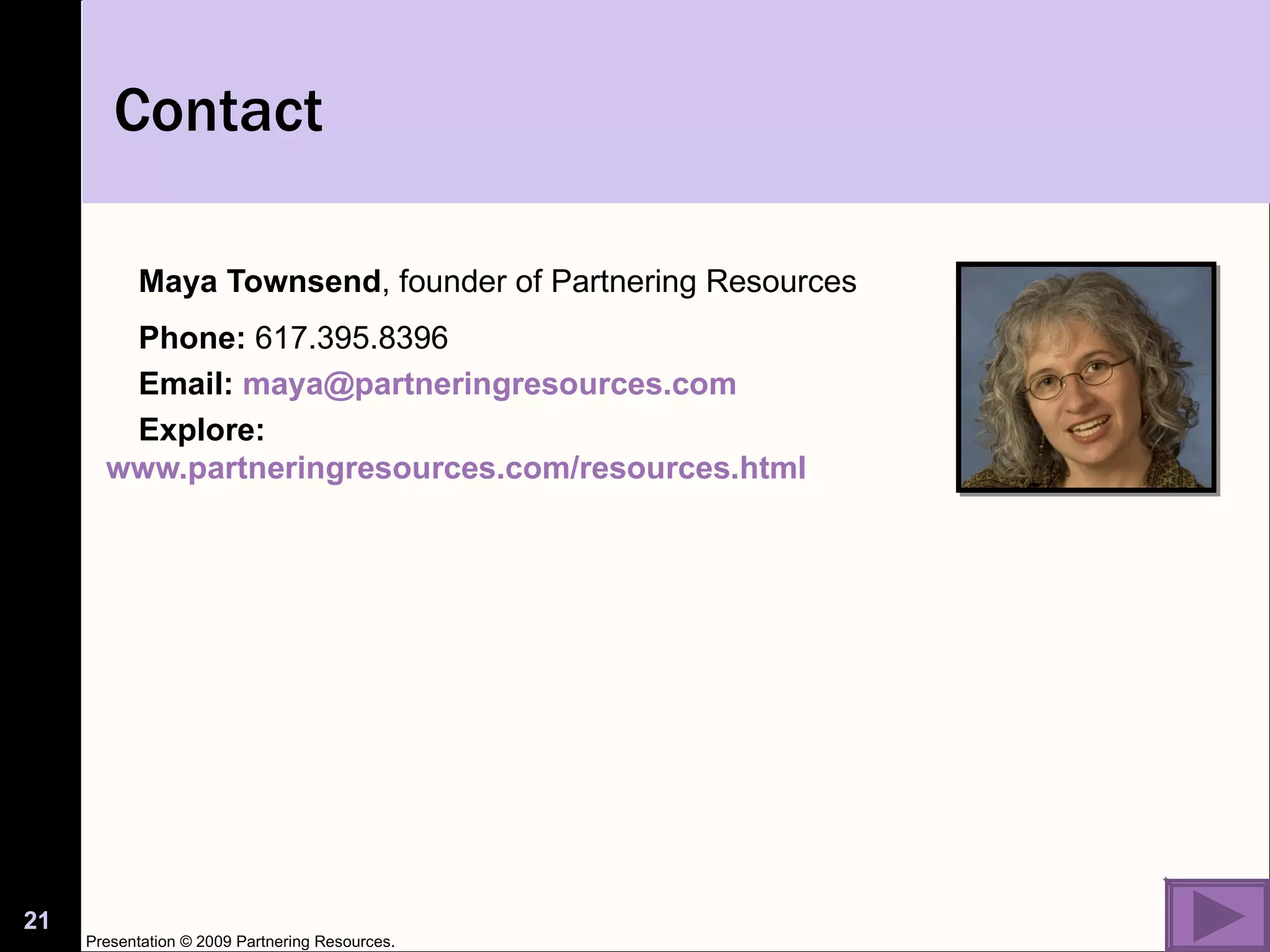 Maya Townsend , founder of Partnering Resources Phone:  617.395.8396 Email:  [email_address] Explore:  www.partneringresources.com/resources.html   Contact Presentation © 2009 Partnering Resources. 