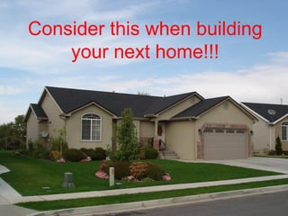 Consider this when building your next home!!! 