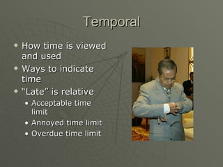 Temporal How time is viewed and used Ways to indicate time “ Late” is relative Acceptable time limit Annoyed time limit Overdue time limit 