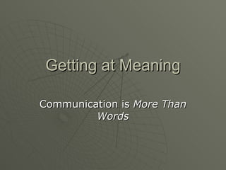 Getting at Meaning Communication is  More Than Words 