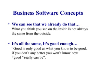 Business Software Concepts We can see that we already do that… What you think you see on the inside is not always the same from the outside. It’s all the same, It’s good enough… “Good is only good as what you know to be good, if you don’t any better you won’t know how  “good ”  really can be”. 