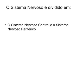 O Sistema Nervoso é dividido em: O Sistema Nervoso Central e o Sistema Nervoso Periférico  