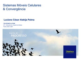 Sistemas Móveis Celulares
& Convergência


Luciano César Alakija Palma
TELEFONICA LATAM
DY – Dirección de Gestión de Redes
Fecha: Abril / 2007
 