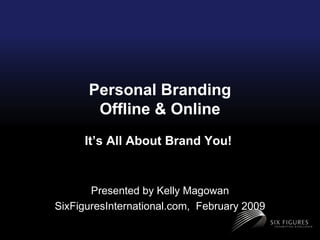 Personal Branding Offline & Online It’s All About Brand You!  Presented by Kelly Magowan SixFiguresInternational.com,  February 2009 