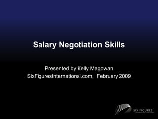 Salary Negotiation Skills Presented by Kelly Magowan SixFiguresInternational.com,  February 2009 