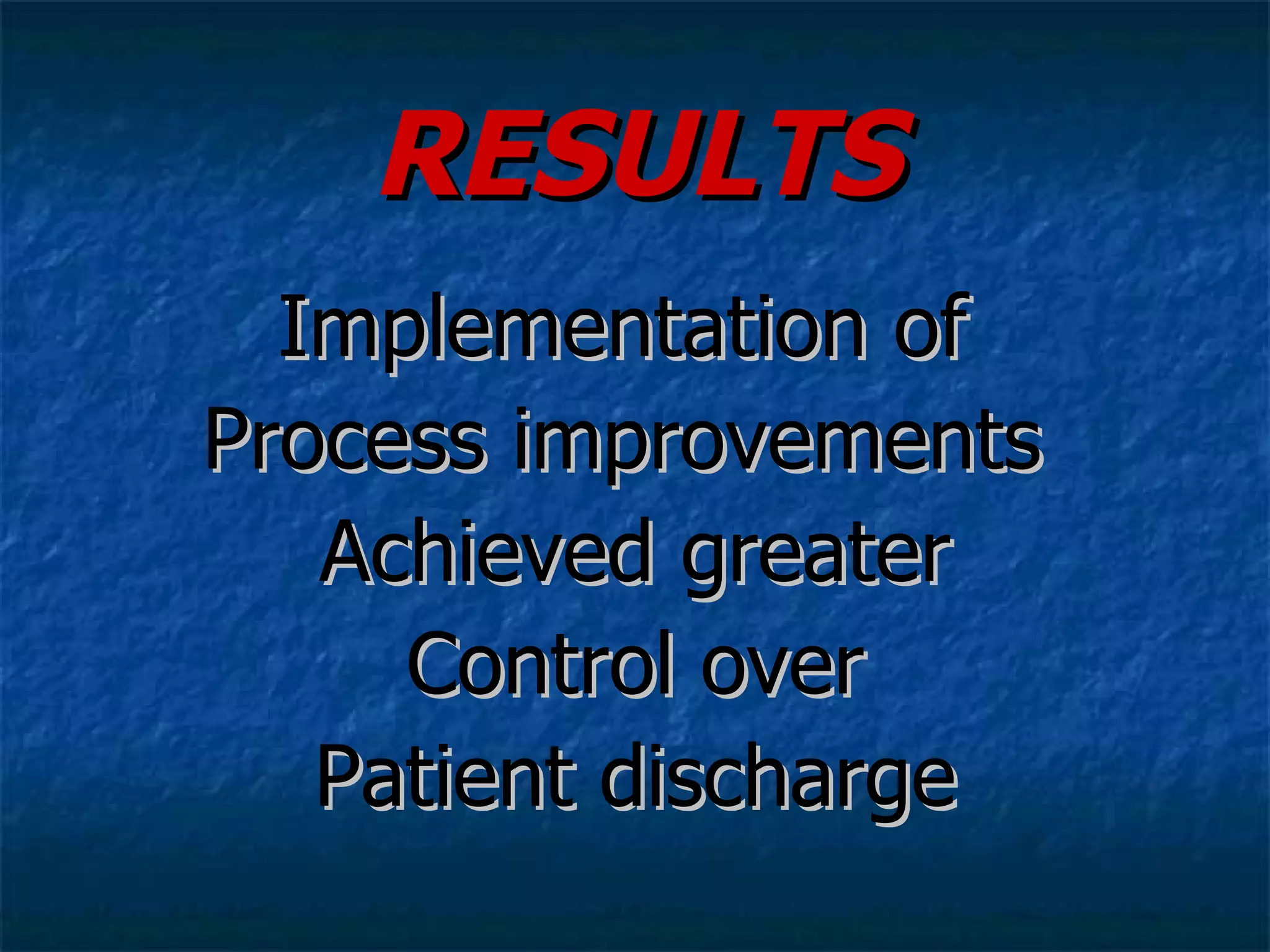 RESULTS Implementation of  Process improvements  Achieved greater Control over Patient discharge 