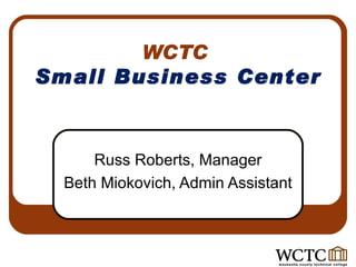 WCTC  Small Business Center Russ Roberts, Manager Beth Miokovich, Admin Assistant 