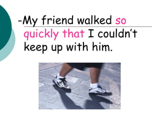 -My friend walked  so quickly that  I couldn’t keep up with him. 