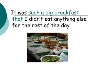 -It was  such a big breakfast   that  I didn’t eat anything else for the rest of the day. 