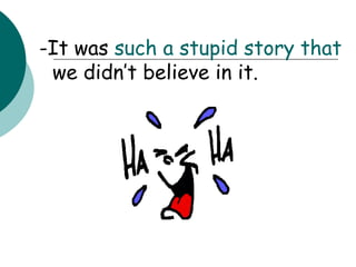-It was  such a stupid story   that  we didn’t believe in it. 